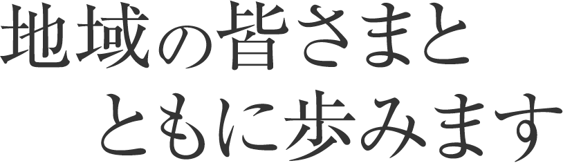 地域の皆さまとともに歩みます